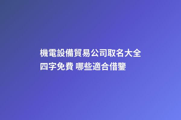 機電設備貿易公司取名大全四字免費 哪些適合借鑒-第1張-公司起名-玄機派